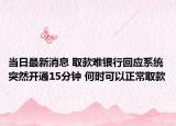 當(dāng)日最新消息 取款難銀行回應(yīng)系統(tǒng)突然開(kāi)通15分鐘 何時(shí)可以正常取款