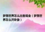 夢想世界怎么出售現(xiàn)金（夢想世界怎么開卦象）
