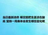 當(dāng)日最新消息 睡覺前把生姜涂在腳底 堅(jiān)持一周身體會(huì)發(fā)生哪些變化呢