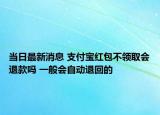 當(dāng)日最新消息 支付寶紅包不領(lǐng)取會(huì)退款嗎 一般會(huì)自動(dòng)退回的