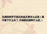 北通阿修羅手柄玩熱血無賴怎么設(shè)置（要不要下什么補(bǔ)丁,手柄模擬器啊什么的,）