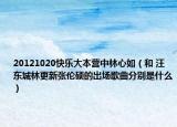 20121020快樂大本營中林心如（和 汪東城林更新張倫碩的出場歌曲分別是什么）