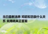 當日最新消息 鄧超和羽泉什么關(guān)系 來揭曉真正答案