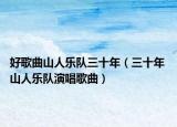 好歌曲山人樂隊(duì)三十年（三十年 山人樂隊(duì)演唱歌曲）