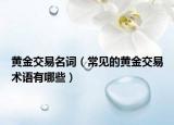 黃金交易名詞（常見的黃金交易術(shù)語有哪些）