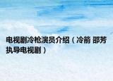 電視劇冷槍演員介紹（冷箭 邵芳執(zhí)導(dǎo)電視?。? /></span></a>
                        <h2><a  title=