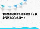京東網銀錢包怎么綁定銀行卡（京東網銀錢包怎么銷戶）