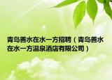 青島善水在水一方招聘（青島善水在水一方溫泉酒店有限公司）