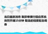 當日最新消息 取款難銀行回應(yīng)系統(tǒng)突然開通15分鐘 取走的錢要配合調(diào)查