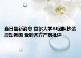 當日最新消息 首爾大學(xué)AI團隊抄襲震動韓國 受到各方嚴厲批評