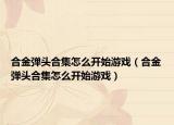 合金彈頭合集怎么開始游戲（合金彈頭合集怎么開始游戲）