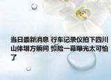當(dāng)日最新消息 行車(chē)記錄儀拍下四川山體塌方瞬間 驚險(xiǎn)一幕曝光太可怕了