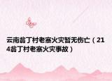 云南翁丁村老寨火災(zāi)暫無(wú)傷亡（214翁丁村老寨火災(zāi)事故）