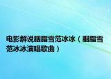 電影解說胭脂雪范冰冰（胭脂雪 范冰冰演唱歌曲）