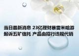 當(dāng)日最新消息 23億理財(cái)暴雷米哈游起訴五礦信托 產(chǎn)品由招行違規(guī)代銷