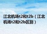 江北機(jī)場(chǎng)t2和t2b（江北機(jī)場(chǎng)t2和t2b區(qū)別）