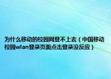 為什么移動(dòng)的校園網(wǎng)登不上去（中國(guó)移動(dòng)校園wlan登錄頁(yè)面點(diǎn)擊登錄沒(méi)反應(yīng)）