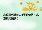 北京現(xiàn)代瑞納1.4手動價格（北京現(xiàn)代瑞納）