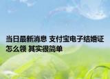 當(dāng)日最新消息 支付寶電子結(jié)婚證怎么領(lǐng) 其實(shí)很簡(jiǎn)單