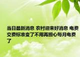 當日最新消息 農(nóng)村迎來好消息 電費交費標準變了不用再擔心每月電費了