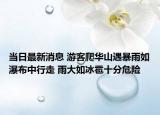 當日最新消息 游客爬華山遇暴雨如瀑布中行走 雨大如冰雹十分危險