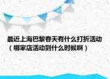 最近上海巴黎春天有什么打折活動(dòng)（哪家店活動(dòng)到什么時(shí)候?。? /></span></a>
                        <h2><a href=