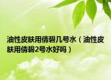 油性皮膚用倩碧幾號(hào)水（油性皮膚用倩碧2號(hào)水好嗎）