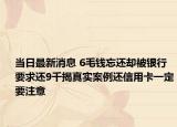當(dāng)日最新消息 6毛錢忘還卻被銀行要求還9千揭真實案例還信用卡一定要注意