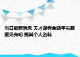 當(dāng)日最新消息 天才譯者金曉宇右眼重見光明 揭其個(gè)人資料