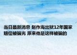 當(dāng)日最新消息 趙作海出獄12年國(guó)家賠償被騙光 原來(lái)他是這樣被騙的