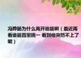 馮曄旸為什么離開誰能?。ㄗ罱倏凑l能百里挑一 看到他突然不上了呢）