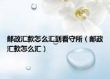 郵政匯款怎么匯到看守所（郵政匯款怎么匯）