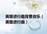 英雄進(jìn)行曲背景音樂(lè)（英雄進(jìn)行曲）