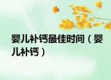 嬰兒補鈣最佳時間（嬰兒補鈣）