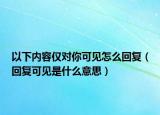 以下內(nèi)容僅對你可見怎么回復(fù)（回復(fù)可見是什么意思）