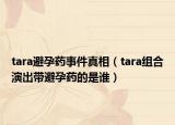 tara避孕藥事件真相（tara組合演出帶避孕藥的是誰(shuí)）