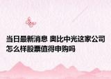 當(dāng)日最新消息 奧比中光這家公司怎么樣股票值得申購嗎