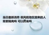 當日最新消息 低風險地區(qū)回來的人需要隔離嗎 可以跨省嗎