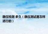 靜壓檢測(cè) 多久（靜壓測(cè)試是怎樣進(jìn)行的）