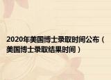 2020年美國博士錄取時間公布（美國博士錄取結(jié)果時間）