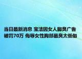 當日最新消息 寶潔因女人腳臭廣告被罰70萬 侮辱女性胸部最臭太低俗