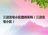 三涇北宅小區(qū)值得買嗎（三涇北宅小區(qū)）