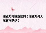 諾亞方舟端游官網（諾亞方舟天龍官網多少）