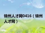 錦州人才網(wǎng)0416（錦州人才網(wǎng)）