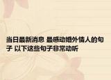 當(dāng)日最新消息 最感動(dòng)婚外情人的句子 以下這些句子非常動(dòng)聽
