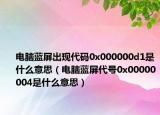 電腦藍屏出現(xiàn)代碼0x000000d1是什么意思（電腦藍屏代號0x00000004是什么意思）