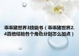 乖乖豬世界3技能書（乖乖豬世界2.4百倍經(jīng)驗(yàn)各個角色分別怎么加點(diǎn)）