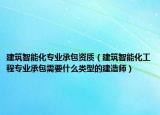 建筑智能化專(zhuān)業(yè)承包資質(zhì)（建筑智能化工程專(zhuān)業(yè)承包需要什么類(lèi)型的建造師）