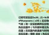 已知可逆反應(yīng)$a{A}_{2}+b{B}_{2}\rightleftharpoons（xX$（反應(yīng)物生成物都是氣體）將一定量的兩種反應(yīng)物置于恒容絕熱反應(yīng)器中（與外部環(huán)境無熱量交換的反應(yīng)器）反應(yīng)器內(nèi)的溫度與時間的關(guān)系如圖該反應(yīng)是（填吸 或放）熱反應(yīng)