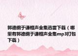 郭德綱于謙相聲全集迅雷下載（哪里有郭德綱于謙相聲全集mp3打包下載）